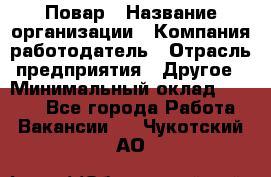 Повар › Название организации ­ Компания-работодатель › Отрасль предприятия ­ Другое › Минимальный оклад ­ 9 000 - Все города Работа » Вакансии   . Чукотский АО